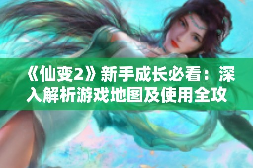 《仙变2》新手成长必看：深入解析游戏地图及使用全攻略