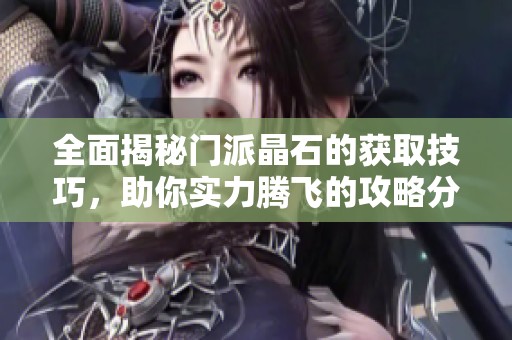 全面揭秘门派晶石的获取技巧，助你实力腾飞的攻略分享