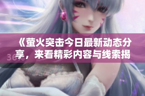 《萤火突击今日最新动态分享，来看精彩内容与线索揭秘》
