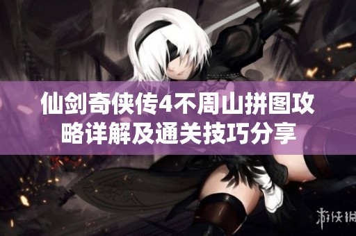 仙剑奇侠传4不周山拼图攻略详解及通关技巧分享