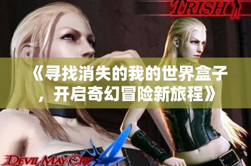 《寻找消失的我的世界盒子，开启奇幻冒险新旅程》