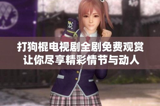 打狗棍电视剧全剧免费观赏 让你尽享精彩情节与动人故事