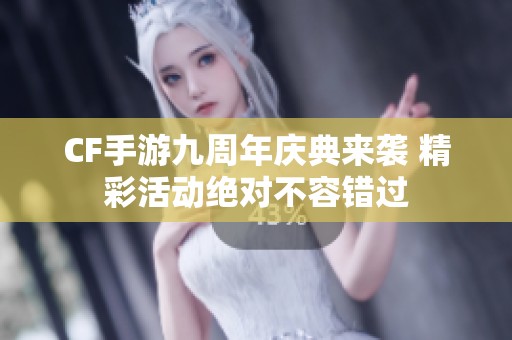 CF手游九周年庆典来袭 精彩活动绝对不容错过