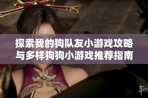 探索我的狗队友小游戏攻略与多样狗狗小游戏推荐指南