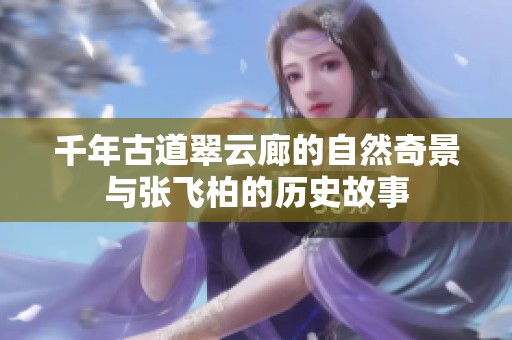 千年古道翠云廊的自然奇景与张飞柏的历史故事