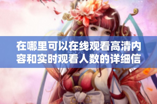 在哪里可以在线观看高清内容和实时观看人数的详细信息