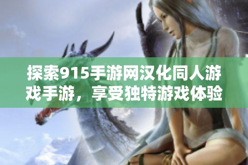 探索915手游网汉化同人游戏手游，享受独特游戏体验与文化魅力