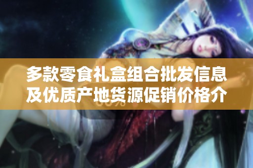 多款零食礼盒组合批发信息及优质产地货源促销价格介绍