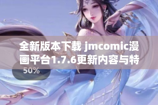全新版本下载 jmcomic漫画平台1.7.6更新内容与特色介绍