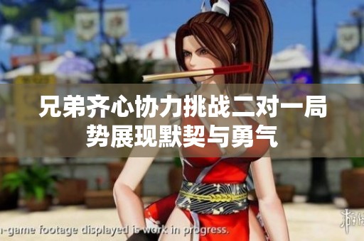兄弟齐心协力挑战二对一局势展现默契与勇气