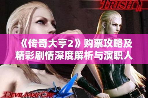 《传奇大亨2》购票攻略及精彩剧情深度解析与演职人员介绍