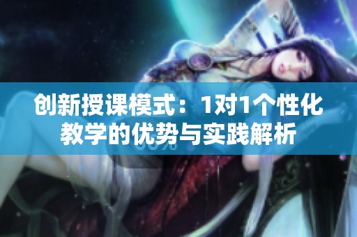 创新授课模式：1对1个性化教学的优势与实践解析