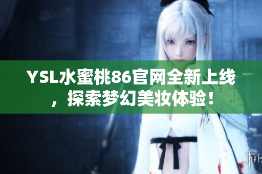YSL水蜜桃86官网全新上线，探索梦幻美妆体验！