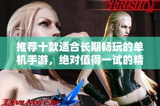推荐十款适合长期畅玩的单机手游，绝对值得一试的精彩游戏