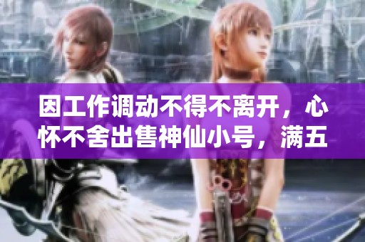 因工作调动不得不离开，心怀不舍出售神仙小号，满五逍遥带六个双十