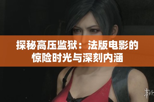 探秘高压监狱：法版电影的惊险时光与深刻内涵