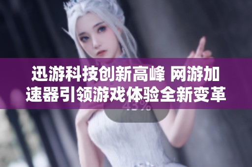 迅游科技创新高峰 网游加速器引领游戏体验全新变革