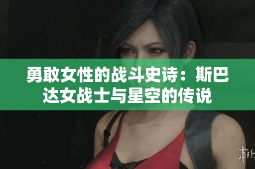 勇敢女性的战斗史诗：斯巴达女战士与星空的传说