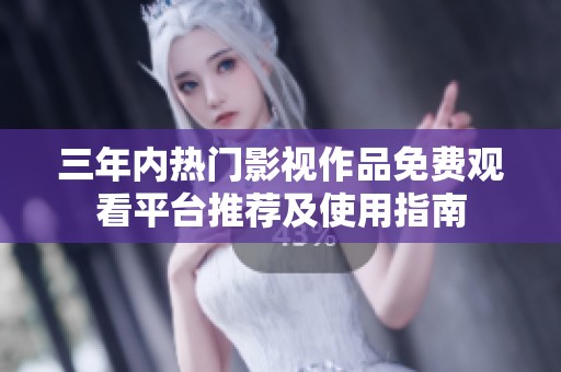 三年内热门影视作品免费观看平台推荐及使用指南