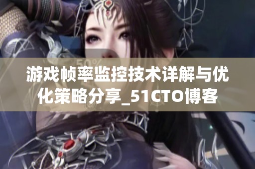 游戏帧率监控技术详解与优化策略分享_51CTO博客