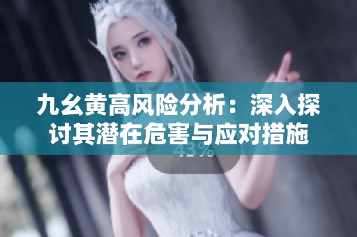 九幺黄高风险分析：深入探讨其潜在危害与应对措施