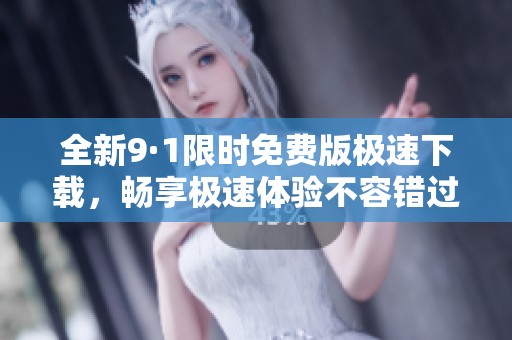 全新9·1限时免费版极速下载，畅享极速体验不容错过