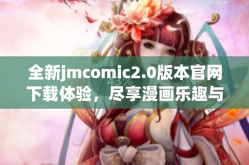 全新jmcomic2.0版本官网下载体验，尽享漫画乐趣与精彩内容