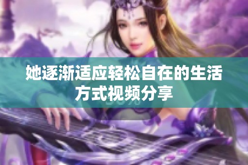 她逐渐适应轻松自在的生活方式视频分享