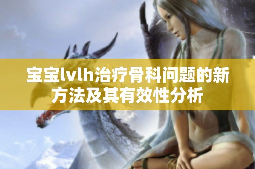 宝宝lvlh治疗骨科问题的新方法及其有效性分析