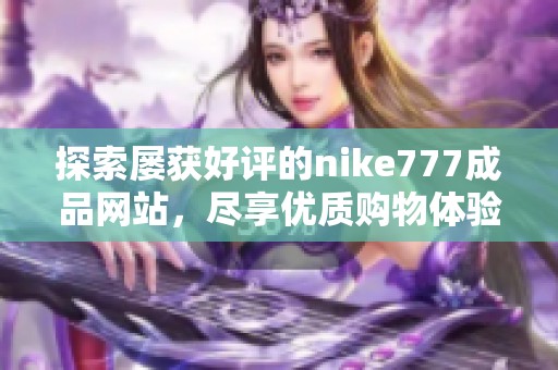 探索屡获好评的nike777成品网站，尽享优质购物体验