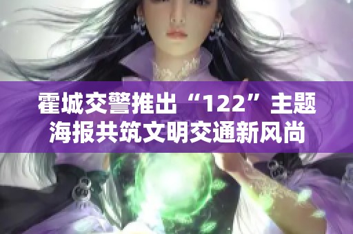 霍城交警推出“122”主题海报共筑文明交通新风尚