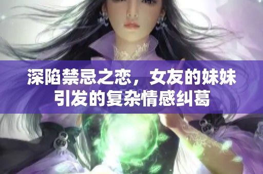 深陷禁忌之恋，女友的妹妹引发的复杂情感纠葛