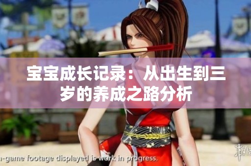 宝宝成长记录：从出生到三岁的养成之路分析