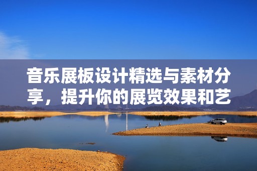 音乐展板设计精选与素材分享，提升你的展览效果和艺术氛围