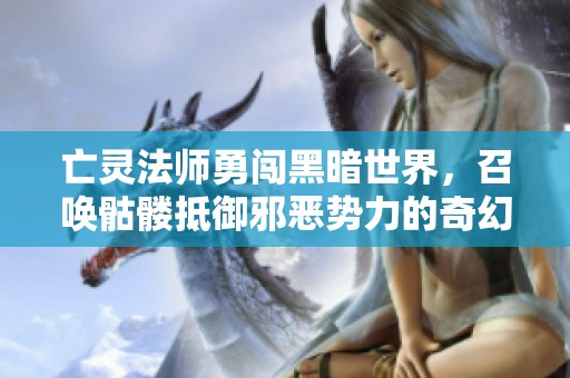 亡灵法师勇闯黑暗世界，召唤骷髅抵御邪恶势力的奇幻冒险游戏