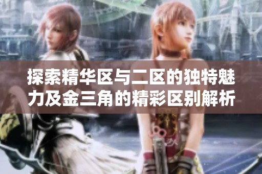 探索精华区与二区的独特魅力及金三角的精彩区别解析