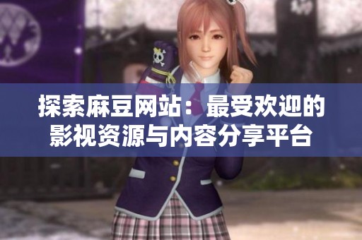 探索麻豆网站：最受欢迎的影视资源与内容分享平台