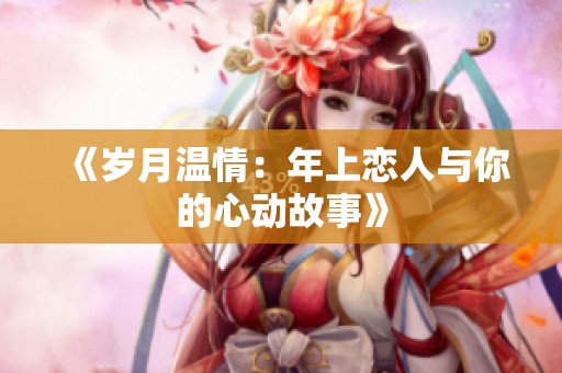 《岁月温情：年上恋人与你的心动故事》