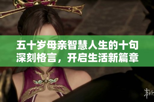 五十岁母亲智慧人生的十句深刻格言，开启生活新篇章
