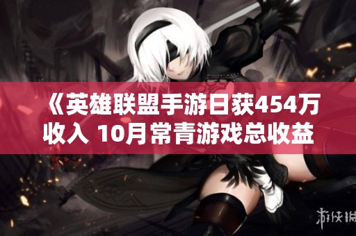 《英雄联盟手游日获454万收入 10月常青游戏总收益近33亿》