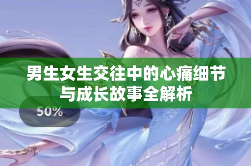 男生女生交往中的心痛细节与成长故事全解析