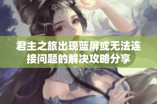 君主之旅出现蓝屏或无法连接问题的解决攻略分享