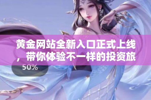 黄金网站全新入口正式上线，带你体验不一样的投资旅程