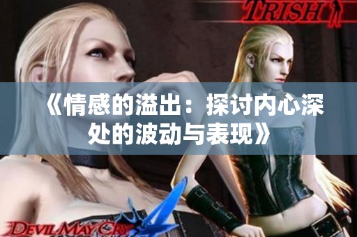 《情感的溢出：探讨内心深处的波动与表现》