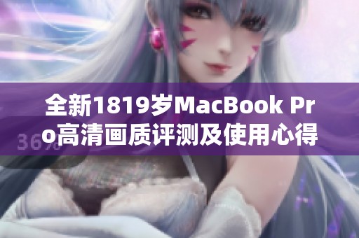 全新1819岁MacBook Pro高清画质评测及使用心得分享
