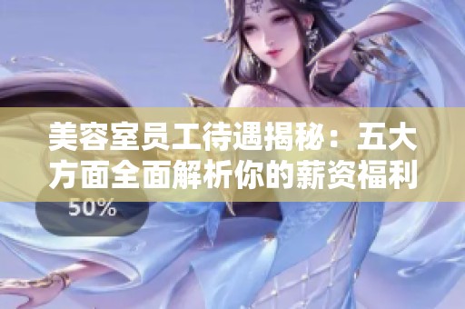 美容室员工待遇揭秘：五大方面全面解析你的薪资福利情况