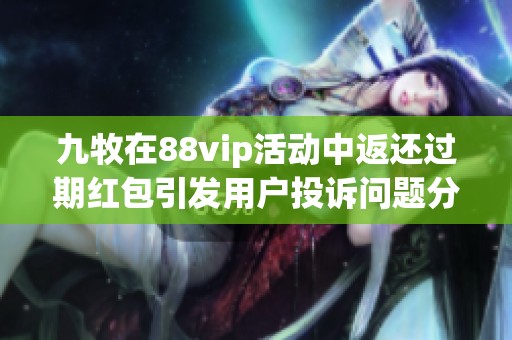 九牧在88vip活动中返还过期红包引发用户投诉问题分析