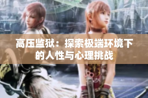 高压监狱：探索极端环境下的人性与心理挑战