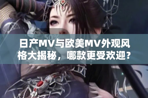 日产MV与欧美MV外观风格大揭秘，哪款更受欢迎？