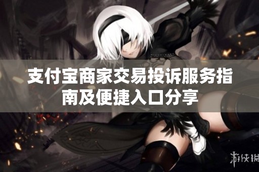 支付宝商家交易投诉服务指南及便捷入口分享